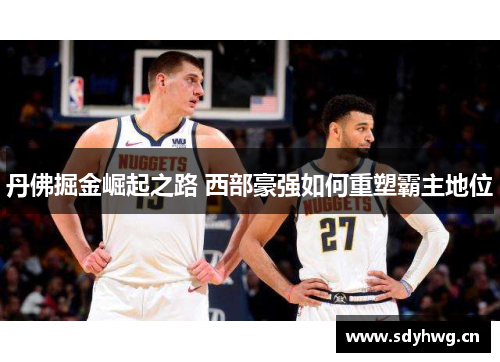 丹佛掘金崛起之路 西部豪强如何重塑霸主地位