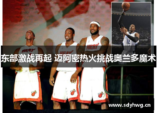 东部激战再起 迈阿密热火挑战奥兰多魔术