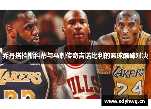 乔丹搭档斯科蒂与马刺传奇吉诺比利的篮球巅峰对决